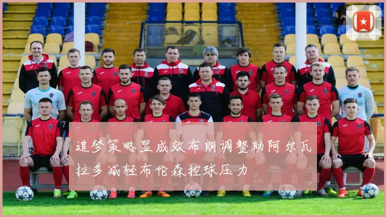 追梦策略显成效布朗调整助阿尔瓦拉多减轻布伦森控球压力