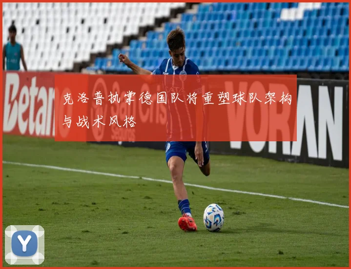 克洛普执掌德国队将重塑球队架构与战术风格