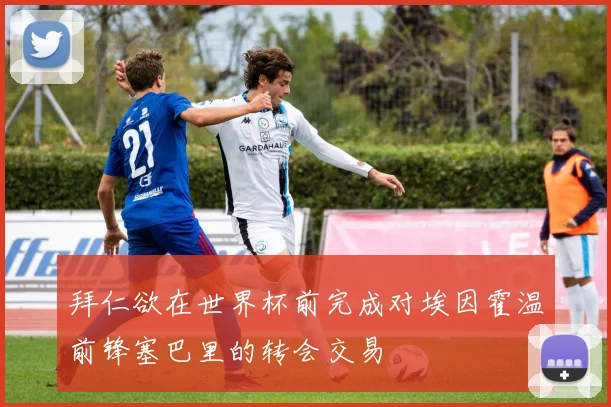 拜仁欲在世界杯前完成对埃因霍温前锋塞巴里的转会交易