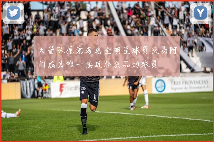 火箭队愿意考虑全明星球员交易阿门成为唯一接近非卖品的球员